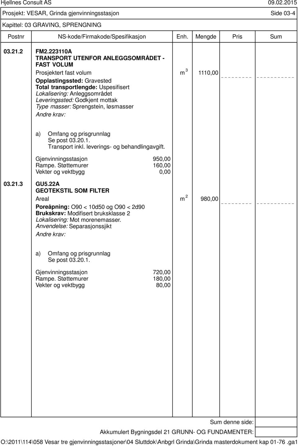 Godkjent mottak Type masser: Sprengstein, løsmasser Se post 3.2.1. Transport inkl. leverings- og behandlingavgift. Gjenvinningsstasjon Rampe. Støttemurer Vekter og vektbygg 95, 16,, 3.21.3 GU5.