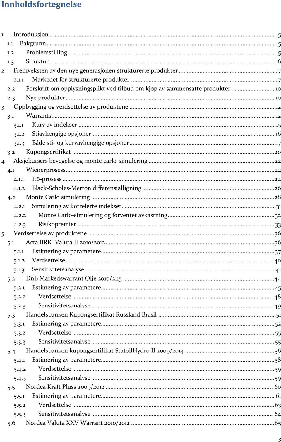 .. 15 3.1.2 Stiavhengige opsjoner... 16 3.1.3 Både sti- og kurvavhengige opsjoner... 17 3.2 Kupongsertifikat... 20 4 Aksjekursers bevegelse og monte carlo-simulering... 22 4.1 Wienerprosess... 22 4.1.1 Itô-prosess.