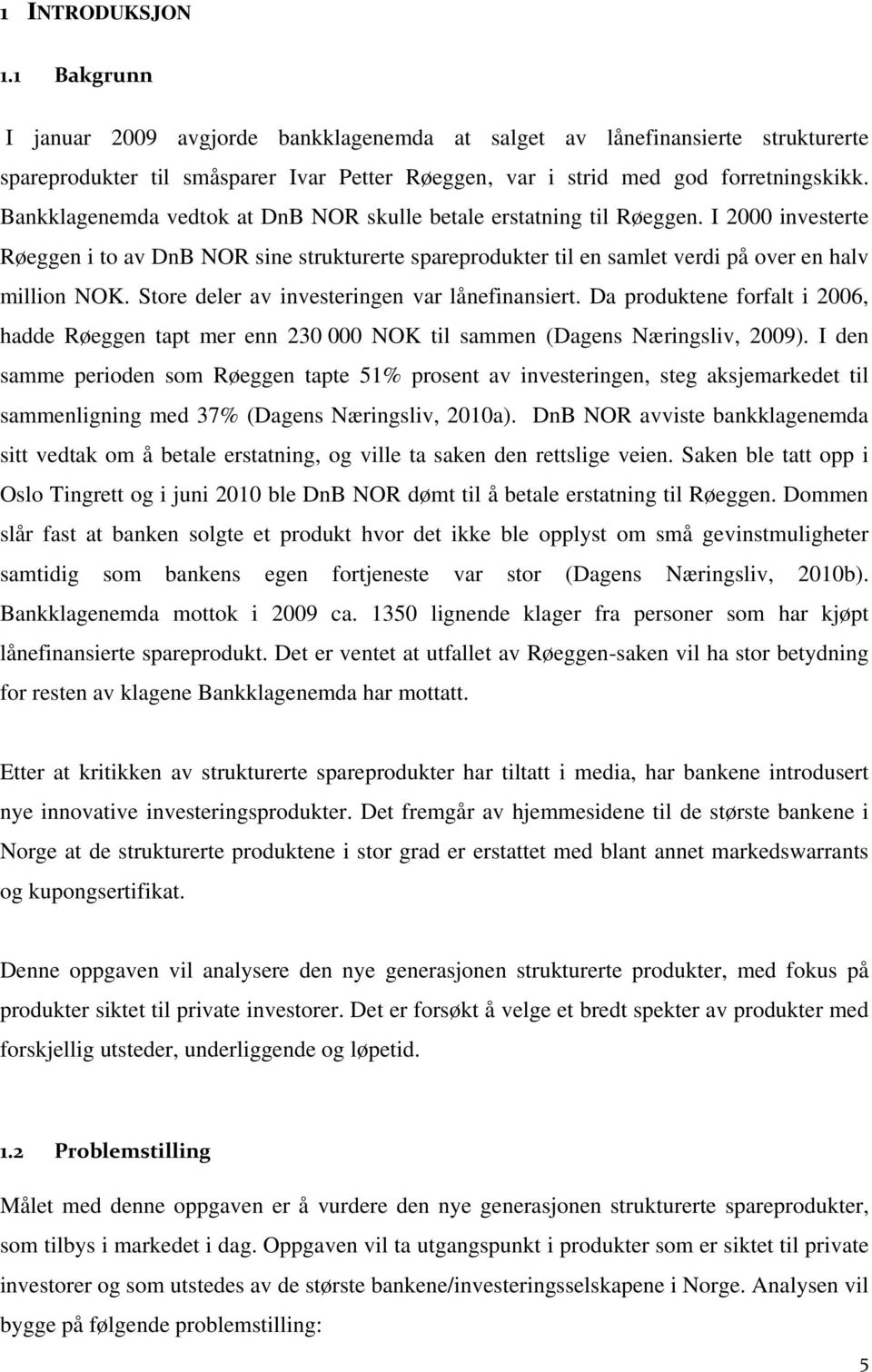 Store deler av investeringen var lånefinansiert. Da produktene forfalt i 2006, hadde Røeggen tapt mer enn 230 000 NOK til sammen (Dagens Næringsliv, 2009).