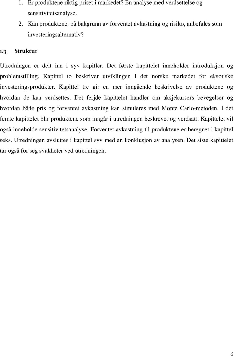 Kapittel to beskriver utviklingen i det norske markedet for eksotiske investeringsprodukter. Kapittel tre gir en mer inngående beskrivelse av produktene og hvordan de kan verdsettes.