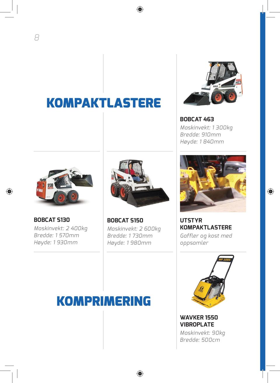 Maskinvekt: 2 600kg Bredde: 1 730mm Høyde: 1 980mm Utstyr kompaktlastere Gaffler