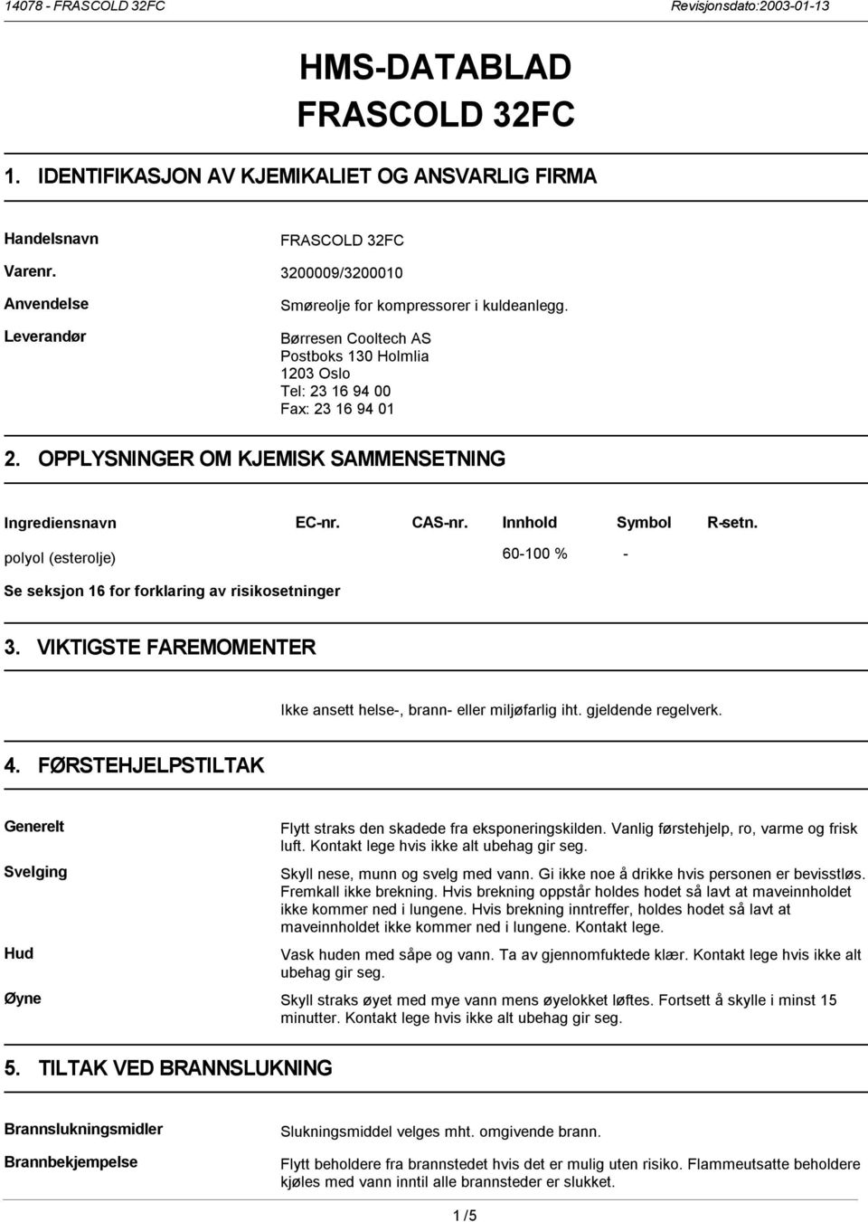 polyol (esterolje) 60-100 % - Se seksjon 16 for forklaring av risikosetninger 3. VIKTIGSTE FAREMOMENTER Ikke ansett helse-, brann- eller miljøfarlig iht. gjeldende regelverk. 4.