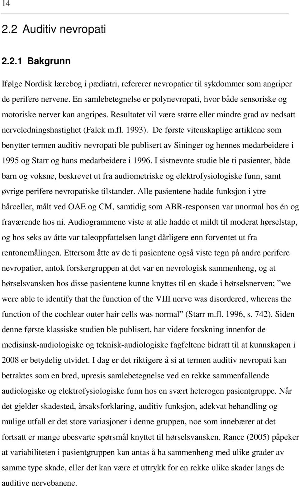 De første vitenskaplige artiklene som benytter termen auditiv nevropati ble publisert av Sininger og hennes medarbeidere i 1995 og Starr og hans medarbeidere i 1996.