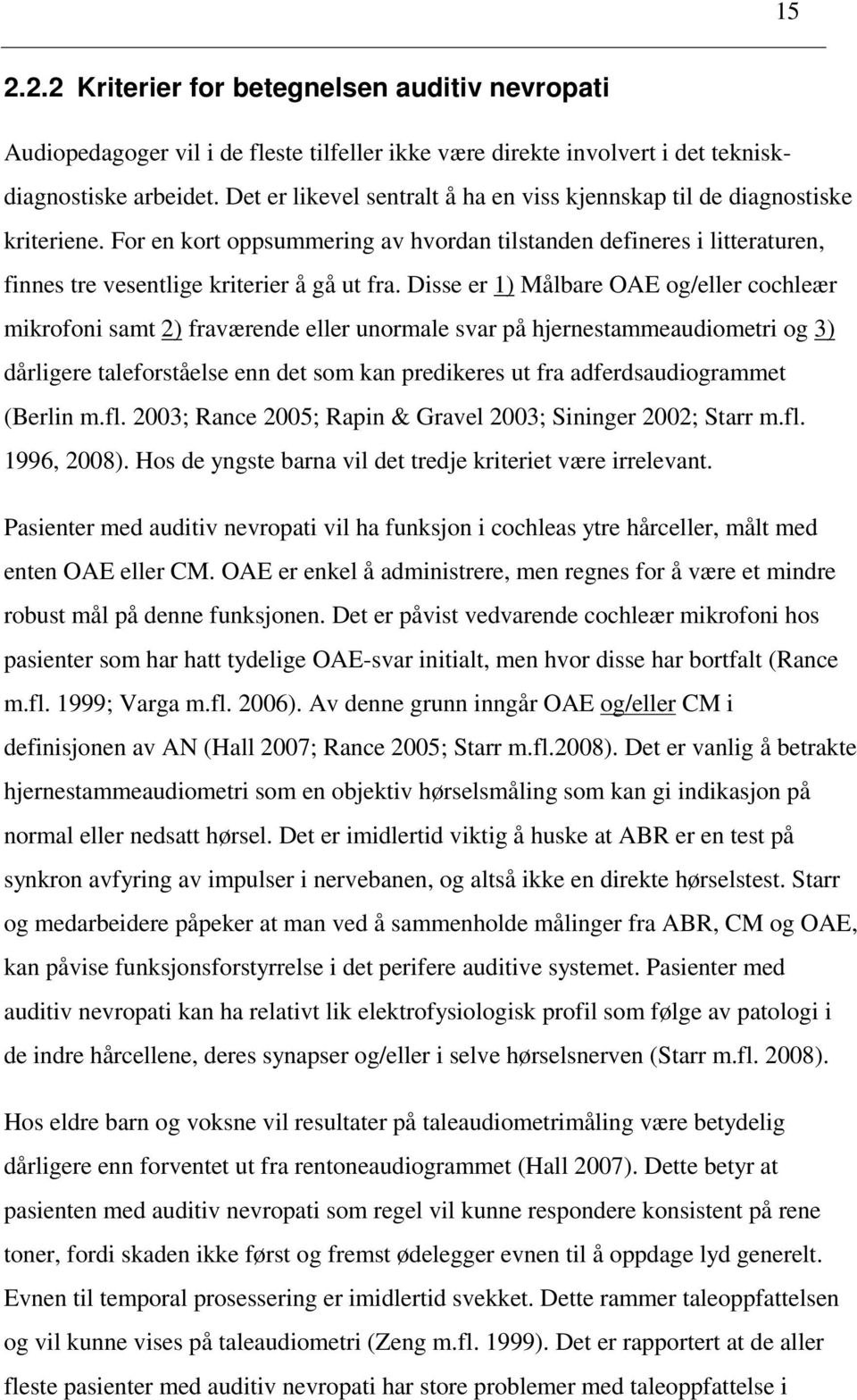 Disse er 1) Målbare OAE og/eller cochleær mikrofoni samt 2) fraværende eller unormale svar på hjernestammeaudiometri og 3) dårligere taleforståelse enn det som kan predikeres ut fra