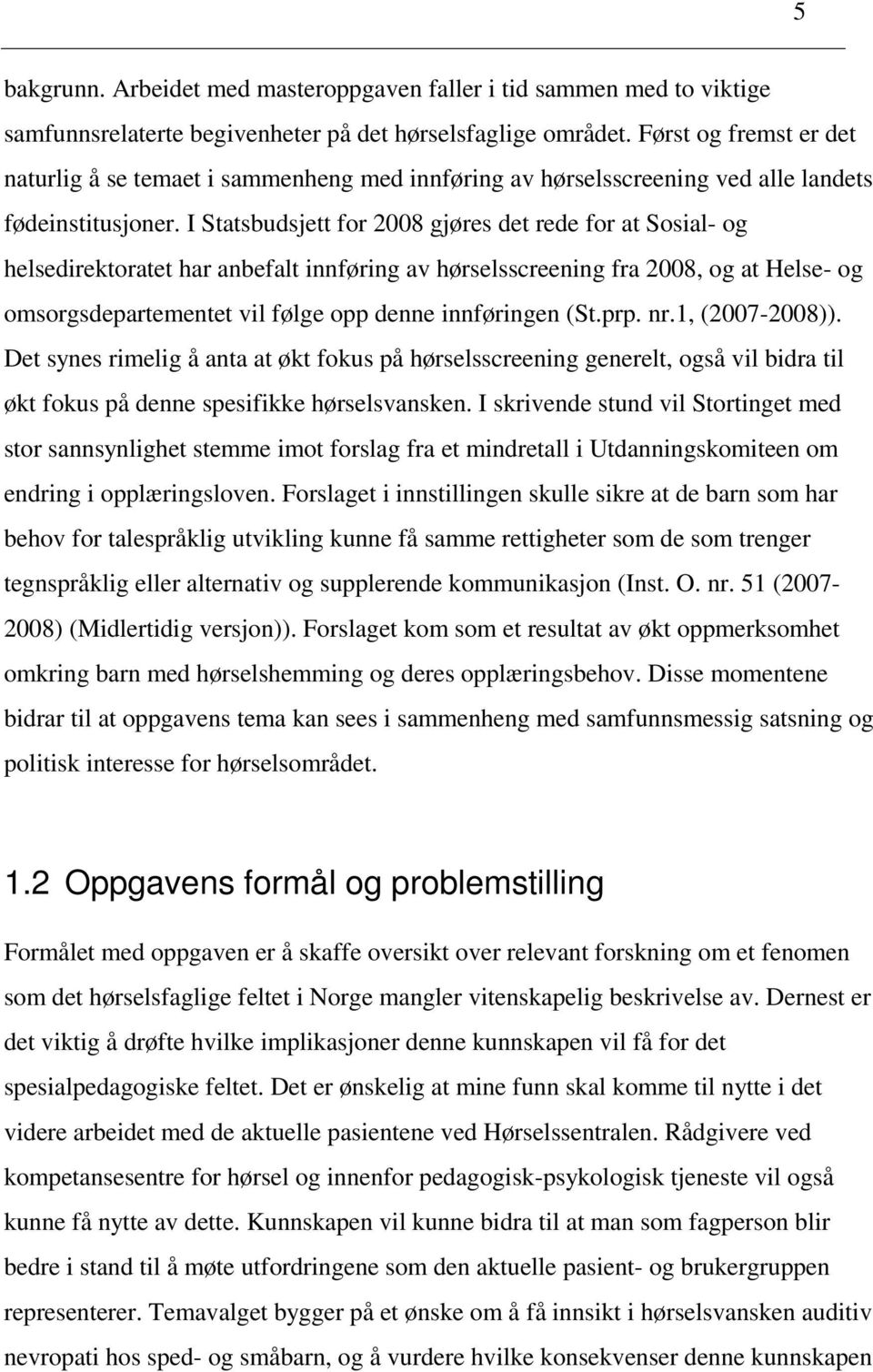 I Statsbudsjett for 2008 gjøres det rede for at Sosial- og helsedirektoratet har anbefalt innføring av hørselsscreening fra 2008, og at Helse- og omsorgsdepartementet vil følge opp denne innføringen