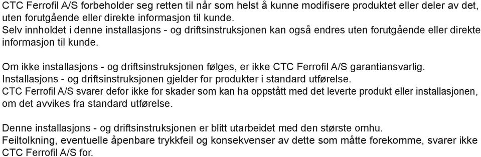 Om ikke installasjons - og driftsinstruksjonen følges, er ikke CTC Ferrofil A/S garantiansvarlig. Installasjons - og driftsinstruksjonen gjelder for produkter i standard utførelse.