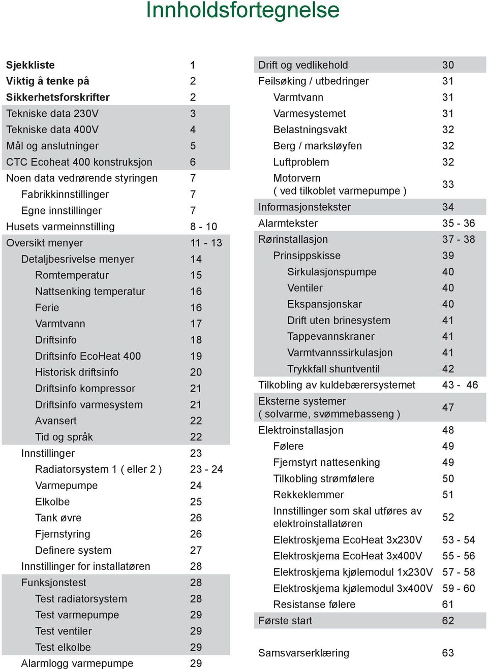 Driftsinfo 18 Driftsinfo EcoHeat 400 19 Historisk driftsinfo 20 Driftsinfo kompressor 21 Driftsinfo varmesystem 21 Avansert 22 Tid og språk 22 Innstillinger 23 Radiatorsystem 1 ( eller 2 ) 23-24