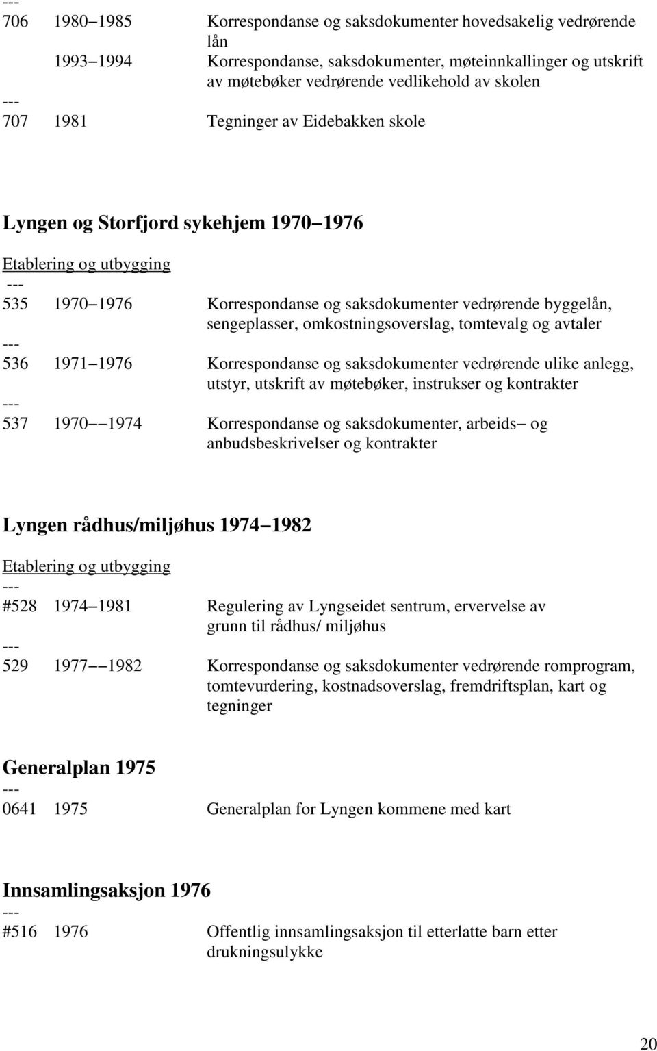 omkostningsoverslag, tomtevalg og avtaler 536 1971 1976 Korrespondanse og saksdokumenter vedrørende ulike anlegg, utstyr, utskrift av møtebøker, instrukser og kontrakter 537 1970 1974 Korrespondanse