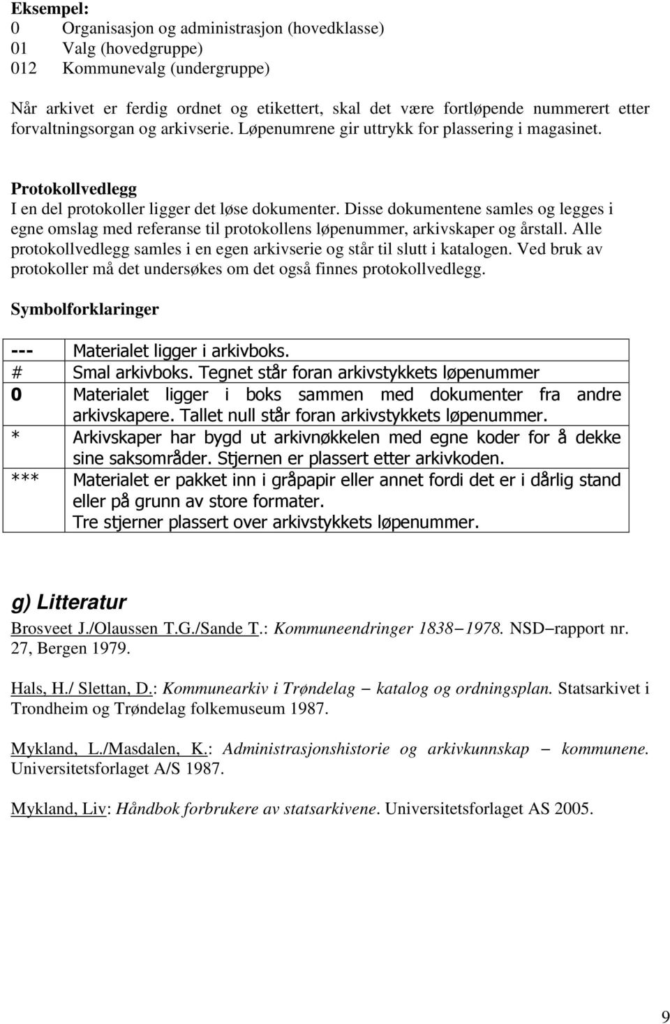 Disse dokumentene samles og legges i egne omslag med referanse til protokollens løpenummer, arkivskaper og årstall. Alle protokollvedlegg samles i en egen arkivserie og står til slutt i katalogen.