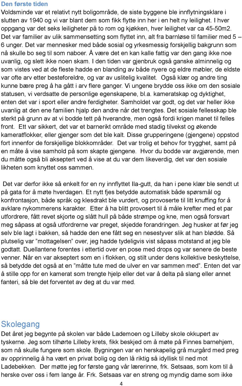 Det var mennesker med både sosial og yrkesmessig forskjellig bakgrunn som nå skulle bo seg til som naboer. Å være det en kan kalle fattig var den gang ikke noe uvanlig, og slett ikke noen skam.