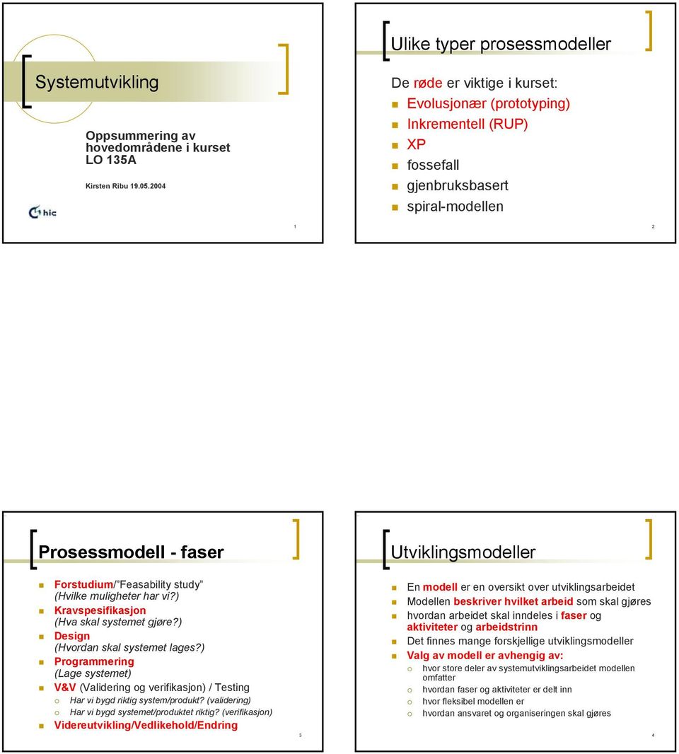 (Hvilke muligheter har vi?) Kravspesifikasjon (Hva skal systemet gjøre?) Design (Hvordan skal systemet lages?