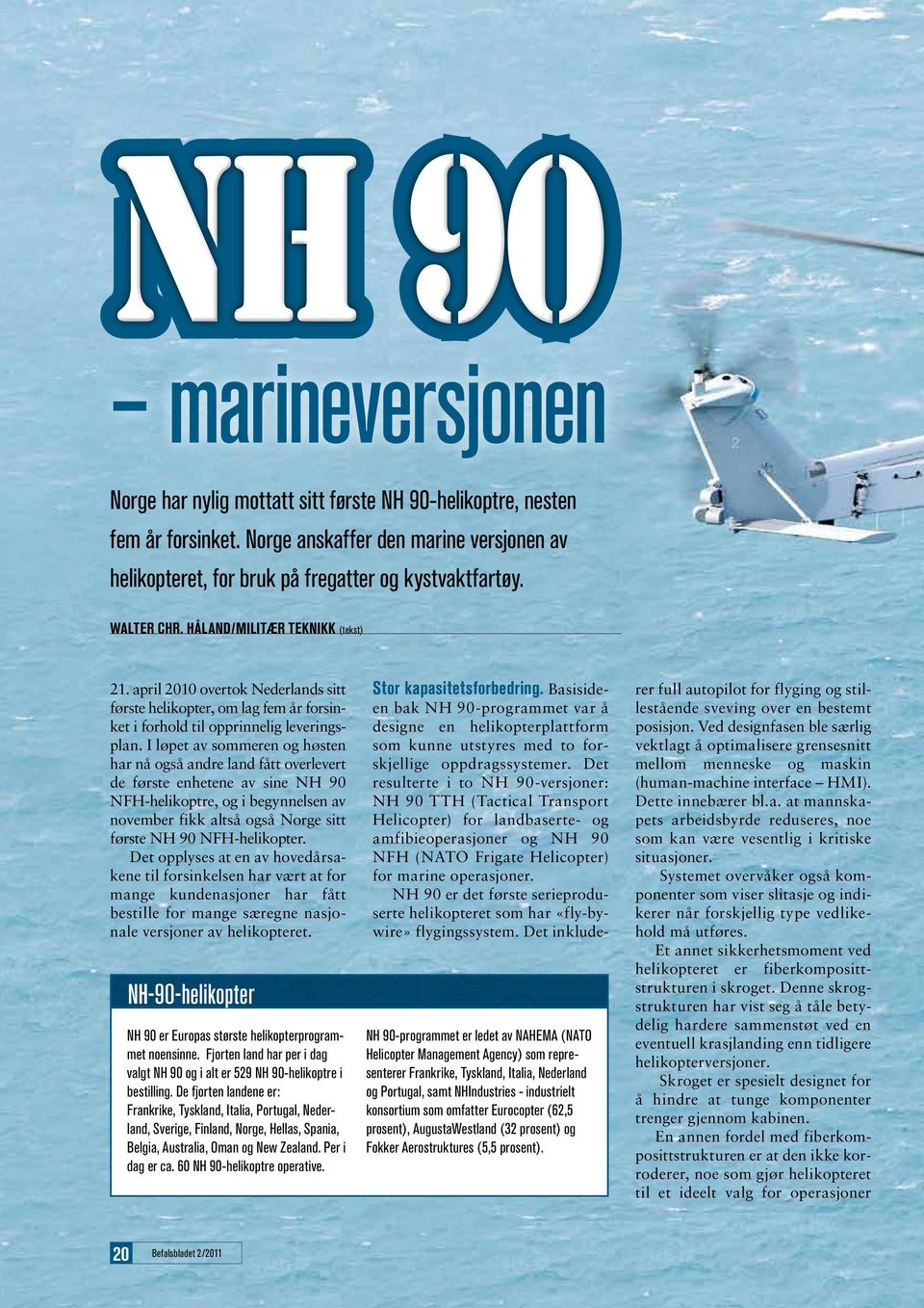 I løpet av sommeren og høsten har nå også andre land fått overlevert de første enhetene av sine NH 90 NFH-helikoptre, og i begynnelsen av november fikk altså også Norge sitt første NH 90