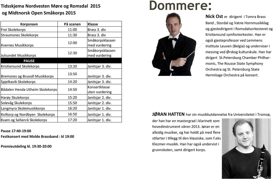 Bremsnes og Bruvoll Musikkorps 13:50 Janitsjar 3. div. Spjelkavik 14:20 Janitsjar 3. div. Bådalen Henda Utheim 14:50 Konsertklasse uten vurdering Harøy Skulekorps 15:20 Janitsjar 2. div. Solevåg Skulekorps 15:50 Janitsjar 2.