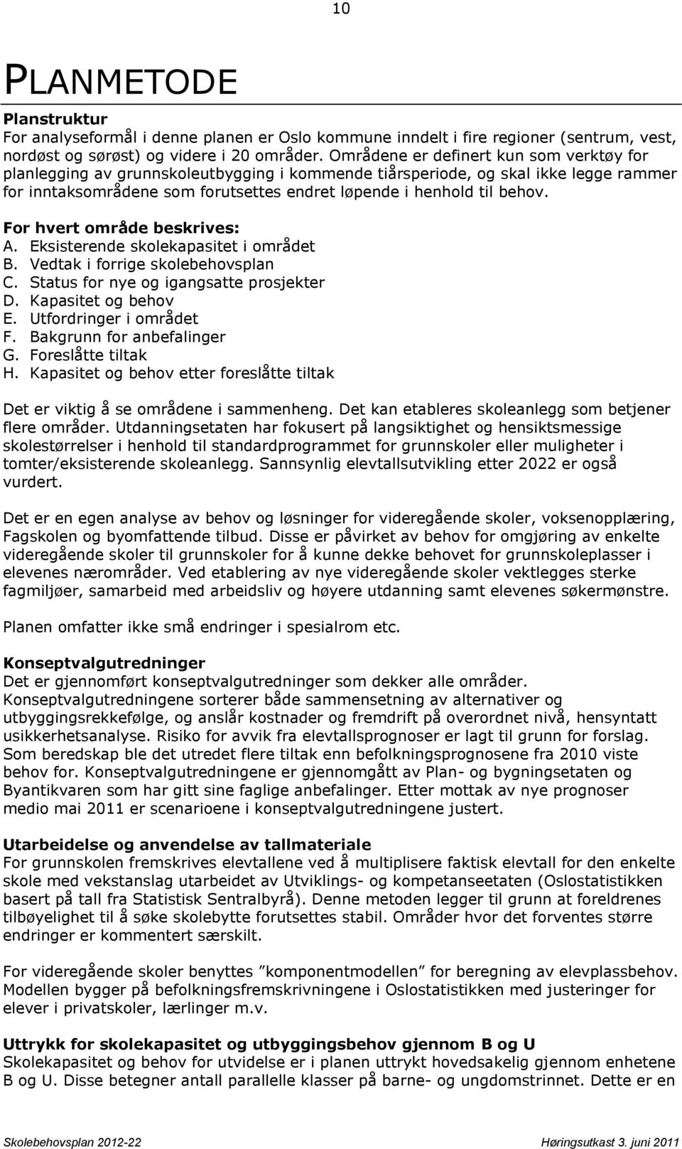 For hvert område beskrives: A. Eksisterende skolekapasitet i området B. Vedtak i forrige skolebehovsplan C. Status for nye og igangsatte prosjekter D. Kapasitet og behov E. Utfordringer i området F.