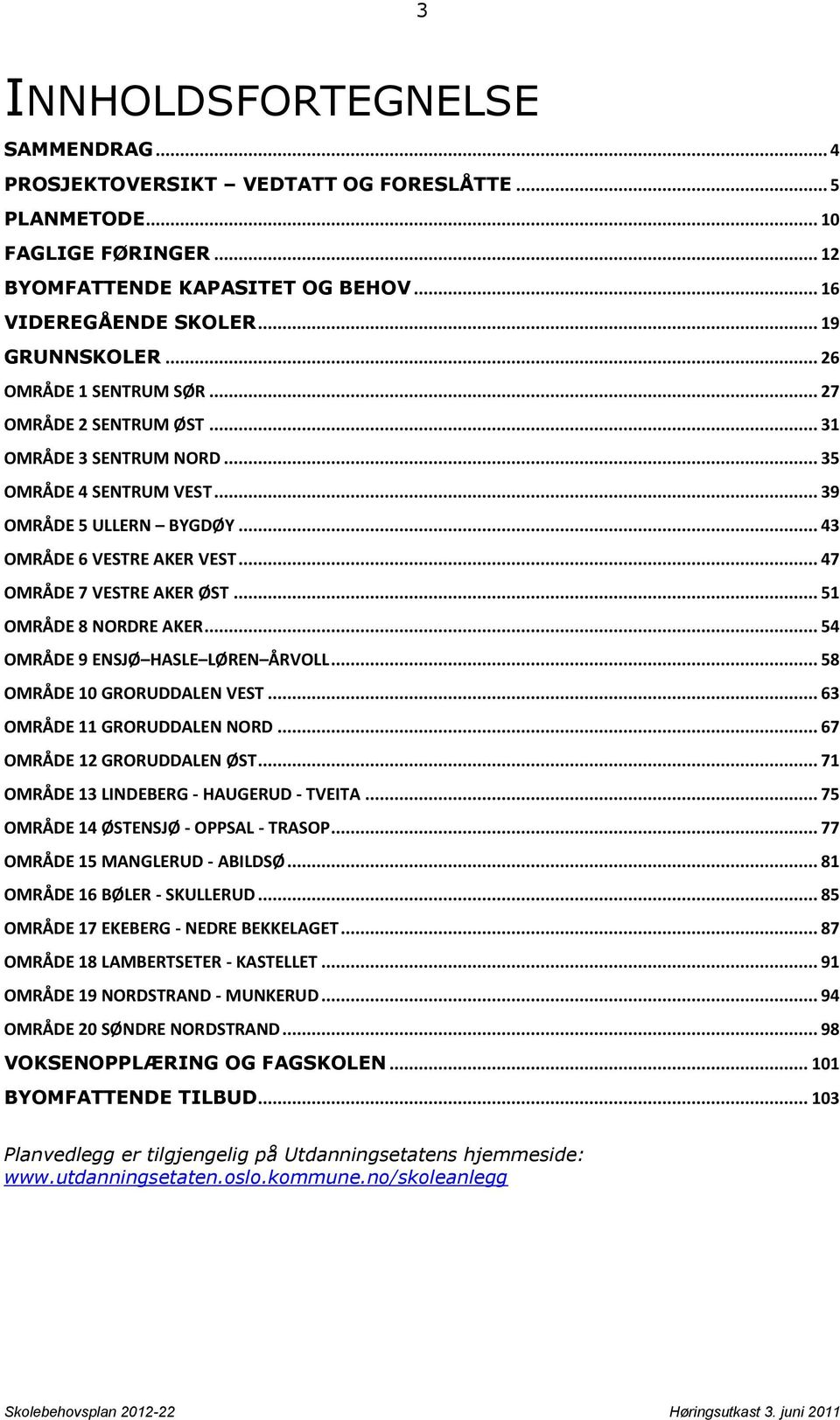 .. 51 OMRÅDE 8 NORDRE AKER... 54 OMRÅDE 9 ENSJØ HASLE LØREN ÅRVOLL... 58 OMRÅDE 10 GRORUDDALEN VEST... 63 OMRÅDE 11 GRORUDDALEN NORD... 67 OMRÅDE 12 GRORUDDALEN ØST.