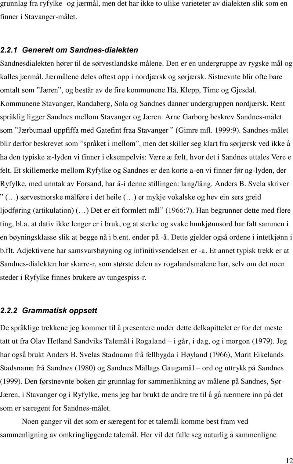 Sistnevnte blir ofte bare omtalt som Jæren, og består av de fire kommunene Hå, Klepp, Time og Gjesdal. Kommunene Stavanger, Randaberg, Sola og Sandnes danner undergruppen nordjærsk.