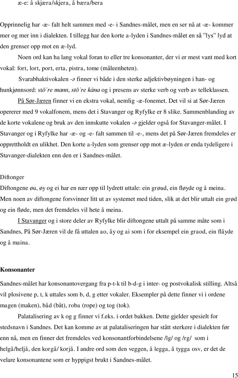 Noen ord kan ha lang vokal foran to eller tre konsonanter, der vi er mest vant med kort vokal: fort, lort, port, erta, pistra, tome (måleenheten).