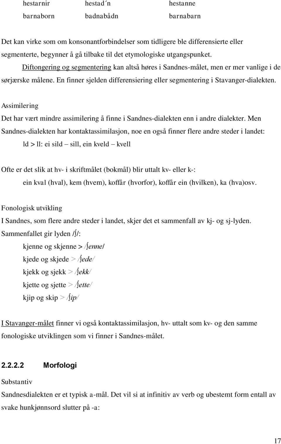 Assimilering Det har vært mindre assimilering å finne i Sandnes-dialekten enn i andre dialekter.