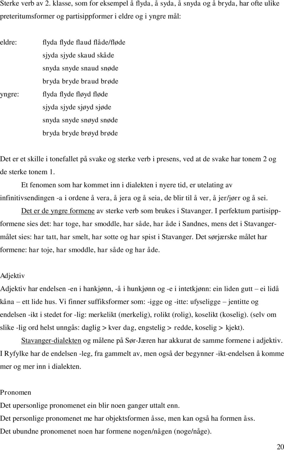 skåde snyda snyde snaud snøde bryda bryde braud brøde flyda flyde fløyd fløde sjyda sjyde sjøyd sjøde snyda snyde snøyd snøde bryda bryde brøyd brøde Det er et skille i tonefallet på svake og sterke