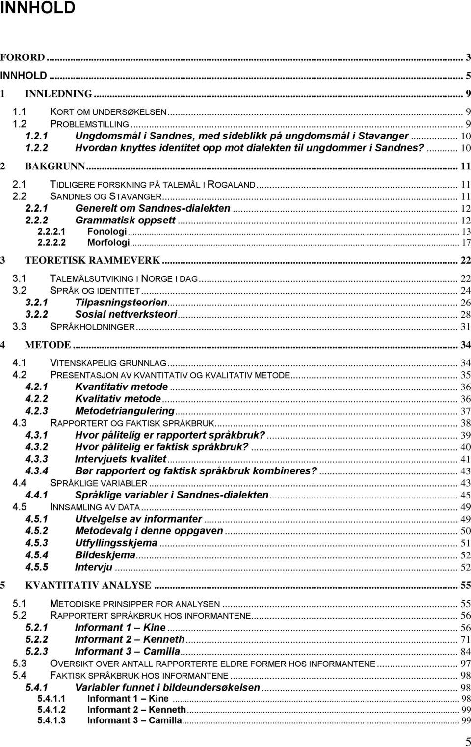 .. 13 2.2.2.2 Morfologi... 17 3 TEORETISK RAMMEVERK... 22 3.1 TALEMÅLSUTVIKING I NORGE I DAG... 22 3.2 SPRÅK OG IDENTITET... 24 3.2.1 Tilpasningsteorien... 26 3.2.2 Sosial nettverksteori... 28 3.