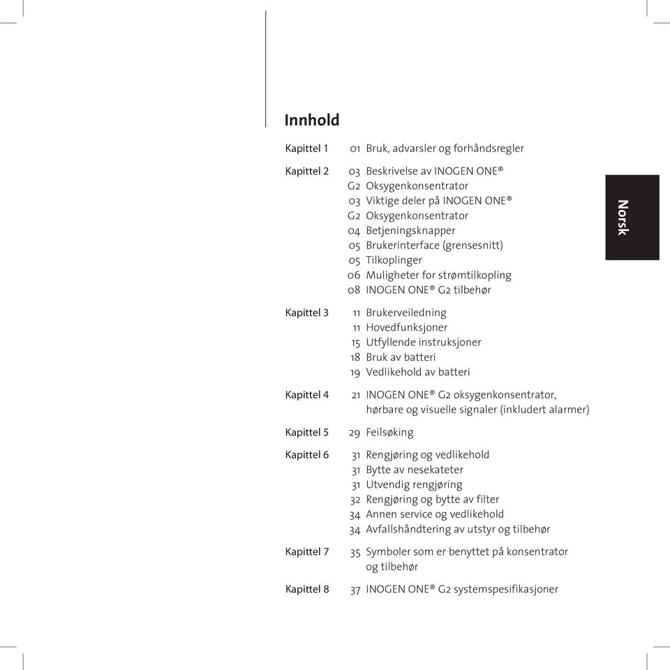 11 Hovedfunksjoner 15 Utfyllende instruksjoner 18 Bruk av batteri 19 Vedlikehold av batteri 21 INOGEN ONE G2 oksygenkonsentrator, hørbare og visuelle signaler (inkludert alarmer) 29 Feilsøking 31