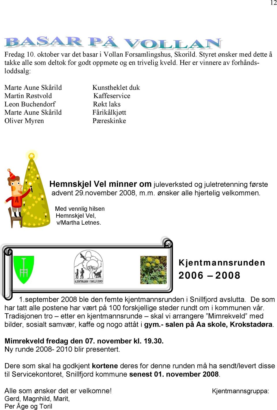 minner om juleverksted og juletretenning første advent 29.november 2008, m.m. ønsker alle hjertelig velkommen. Med vennlig hilsen Hemnskjel Vel, v/martha Letnes. Kjentmannsrunden 2006 2008 1.