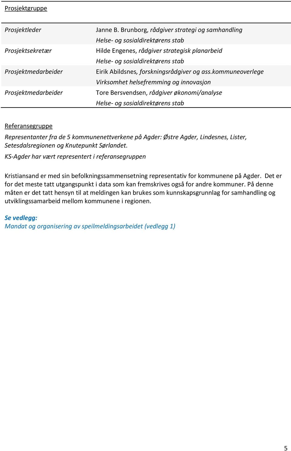 kommuneoverlege Virksomhet helsefremming og innovasjon Tore Bersvendsen, rådgiver økonomi/analyse Helse- og sosialdirektørens stab Referansegruppe Representanter fra de 5 kommunenettverkene på Agder: