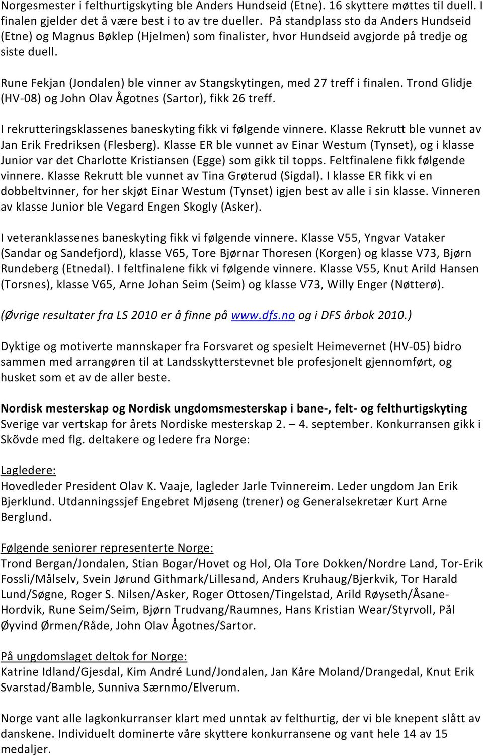 Rune Fekjan (Jondalen) ble vinner av Stangskytingen, med 27 treff i finalen. Trond Glidje (HV-08) og John Olav Ågotnes (Sartor), fikk 26 treff.