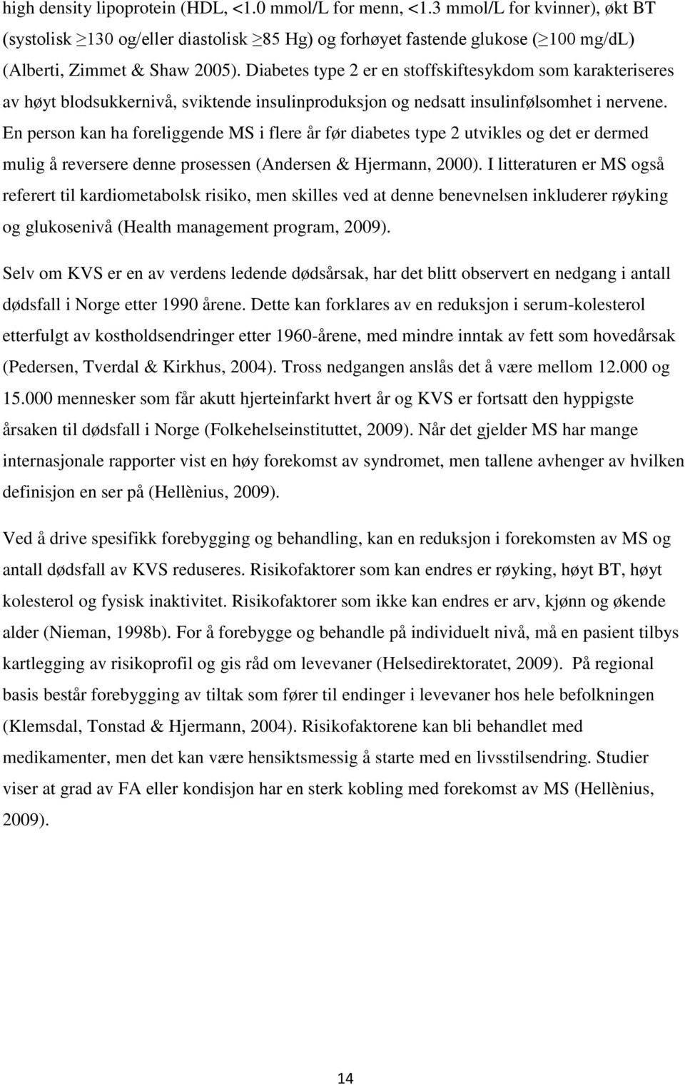 En person kan ha foreliggende MS i flere år før diabetes type 2 utvikles og det er dermed mulig å reversere denne prosessen (Andersen & Hjermann, 2000).