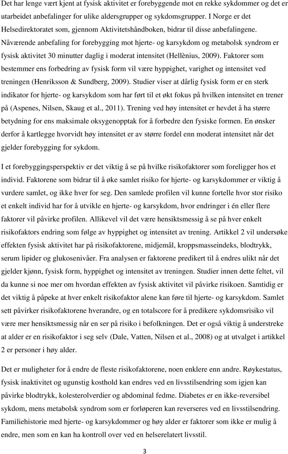 Nåværende anbefaling for forebygging mot hjerte- og karsykdom og metabolsk syndrom er fysisk aktivitet 30 minutter daglig i moderat intensitet (Hellènius, 2009).