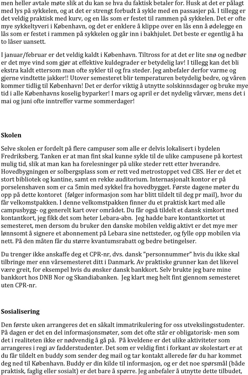 Det er ofte mye sykkeltyveri i København, og det er enklere å klippe over en lås enn å ødelegge en lås som er festet i rammen på sykkelen og går inn i bakhjulet.