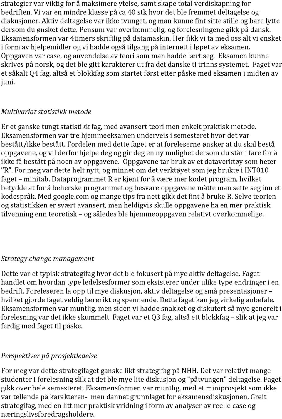 Eksamensformen var 4timers skriftlig på datamaskin. Her fikk vi ta med oss alt vi ønsket i form av hjelpemidler og vi hadde også tilgang på internett i løpet av eksamen.