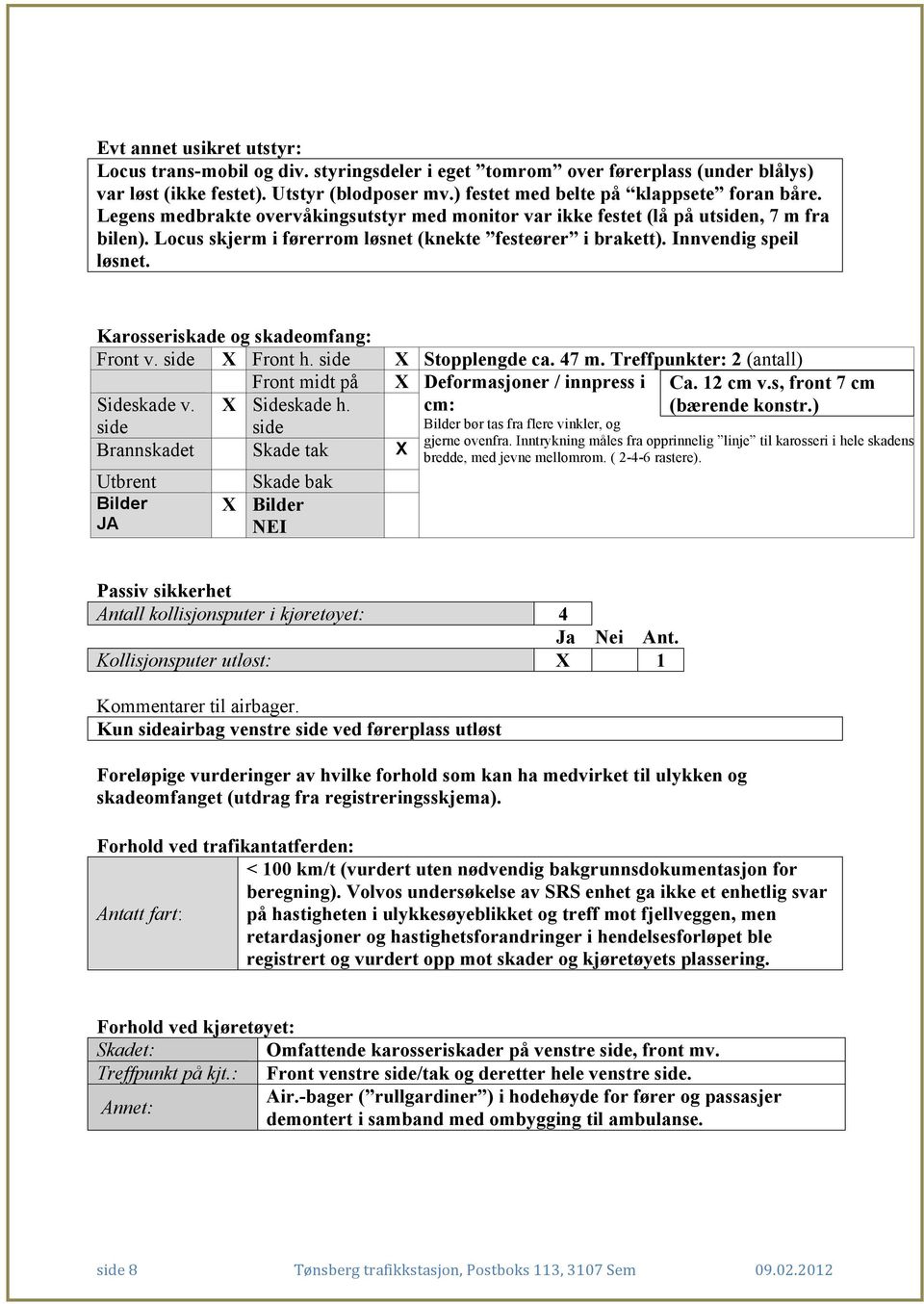 Karosseriskade og skadeomfang: Front v. side Front h. side Stopplengde ca. 47 m. Treffpunkter: 2 (antall) Front midt på Deformasjoner / innpress i Sideskade v. side Sideskade h.