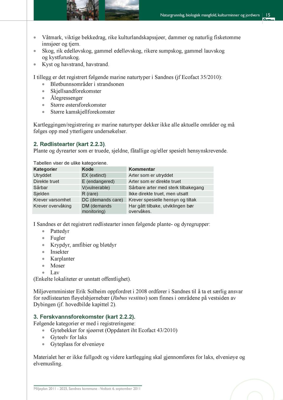 I tillegg er det registrert følgende marine naturtyper i Sandnes (jf Ecofact 35/2010): Bløtbunnsområder i strandsonen Skjellsandforekomster Ålegressenger Større østersforekomster Større