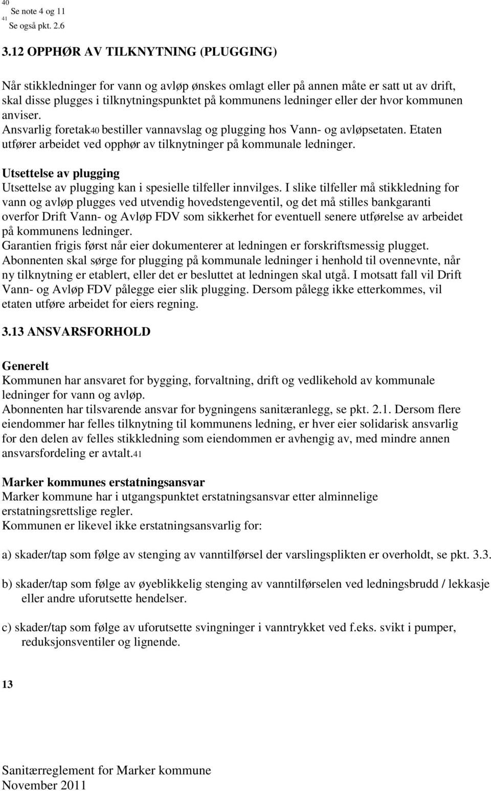 der hvor kommunen anviser. Ansvarlig foretak40 bestiller vannavslag og plugging hos Vann- og avløpsetaten. Etaten utfører arbeidet ved opphør av tilknytninger på kommunale ledninger.