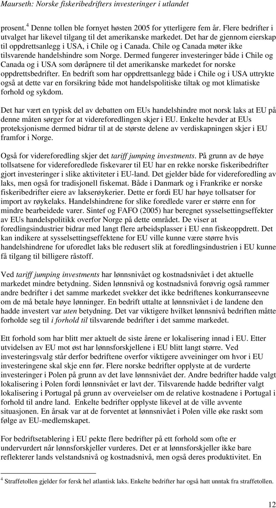 Dermed fungerer investeringer både i Chile og Canada og i USA som døråpnere til det amerikanske markedet for norske oppdrettsbedrifter.