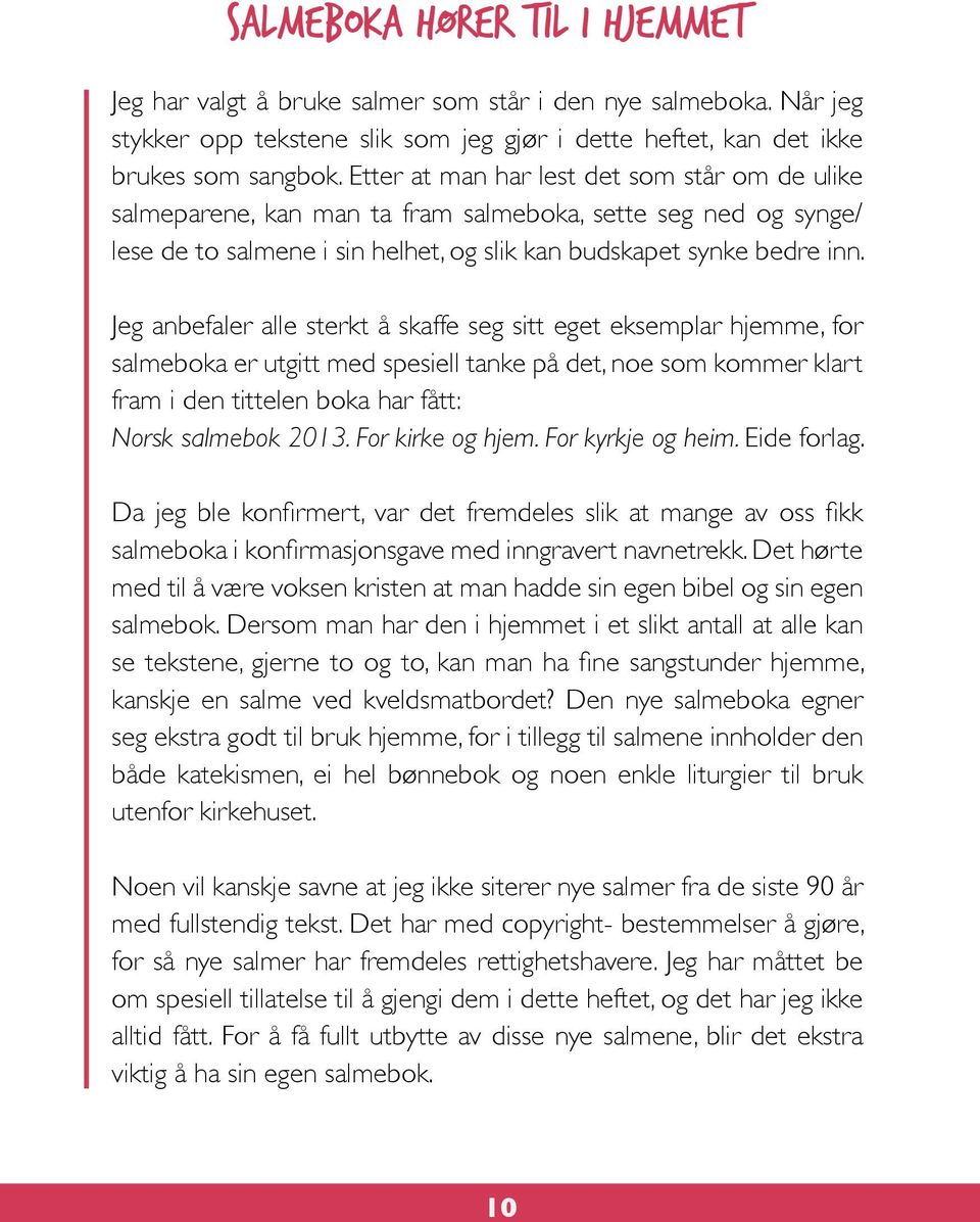 Jeg anbefaler alle sterkt å skaffe seg sitt eget eksemplar hjemme, for salmeboka er utgitt med spesiell tanke på det, noe som kommer klart fram i den tittelen boka har fått: Norsk salmebok 2013.