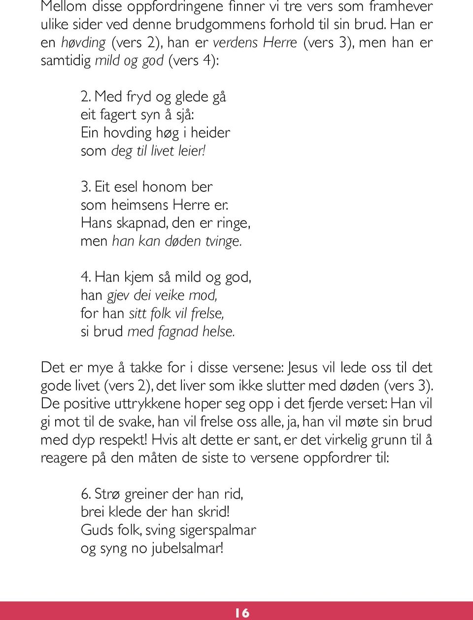 Hans skapnad, den er ringe, men han kan døden tvinge. 4. Han kjem så mild og god, han gjev dei veike mod, for han sitt folk vil frelse, si brud med fagnad helse.