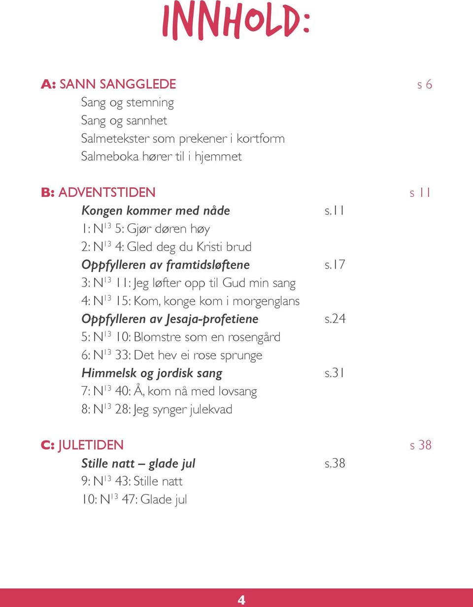 17 3: N 13 11: Jeg løfter opp til Gud min sang 4: N 13 15: Kom, konge kom i morgenglans Oppfylleren av Jesaja-profetiene s.