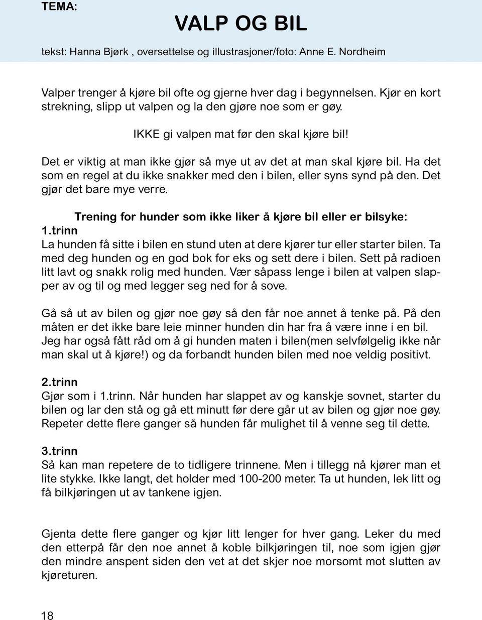 Ha det som en regel at du ikke snakker med den i bilen, eller syns synd på den. Det gjør det bare mye verre. Trening for hunder som ikke liker å kjøre bil eller er bilsyke: 1.