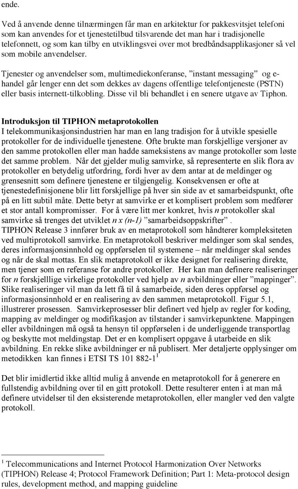 Tjenester og anvendelser som, multimediekonferanse, instant messaging og e- handel går lenger enn det som dekkes av dagens offentlige telefontjeneste (PSTN) eller basis internett-tilkobling.