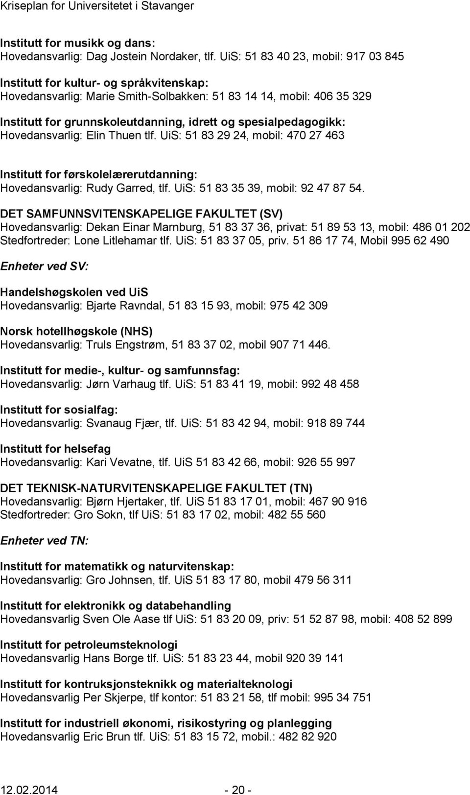 spesialpedagogikk: Hovedansvarlig: Elin Thuen tlf. UiS: 51 83 29 24, mobil: 470 27 463 Institutt for førskolelærerutdanning: Hovedansvarlig: Rudy Garred, tlf. UiS: 51 83 35 39, mobil: 92 47 87 54.