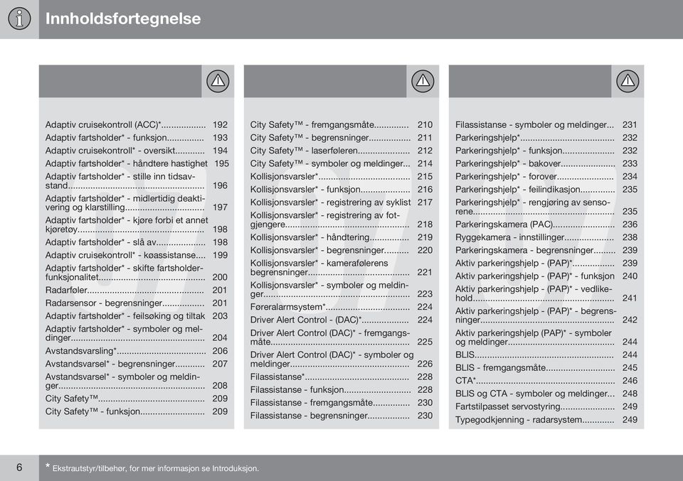 .. 197 Adaptiv fartsholder* - kjøre forbi et annet kjøretøy... 198 Adaptiv fartsholder* - slå av... 198 Adaptiv cruisekontroll* - køassistanse.