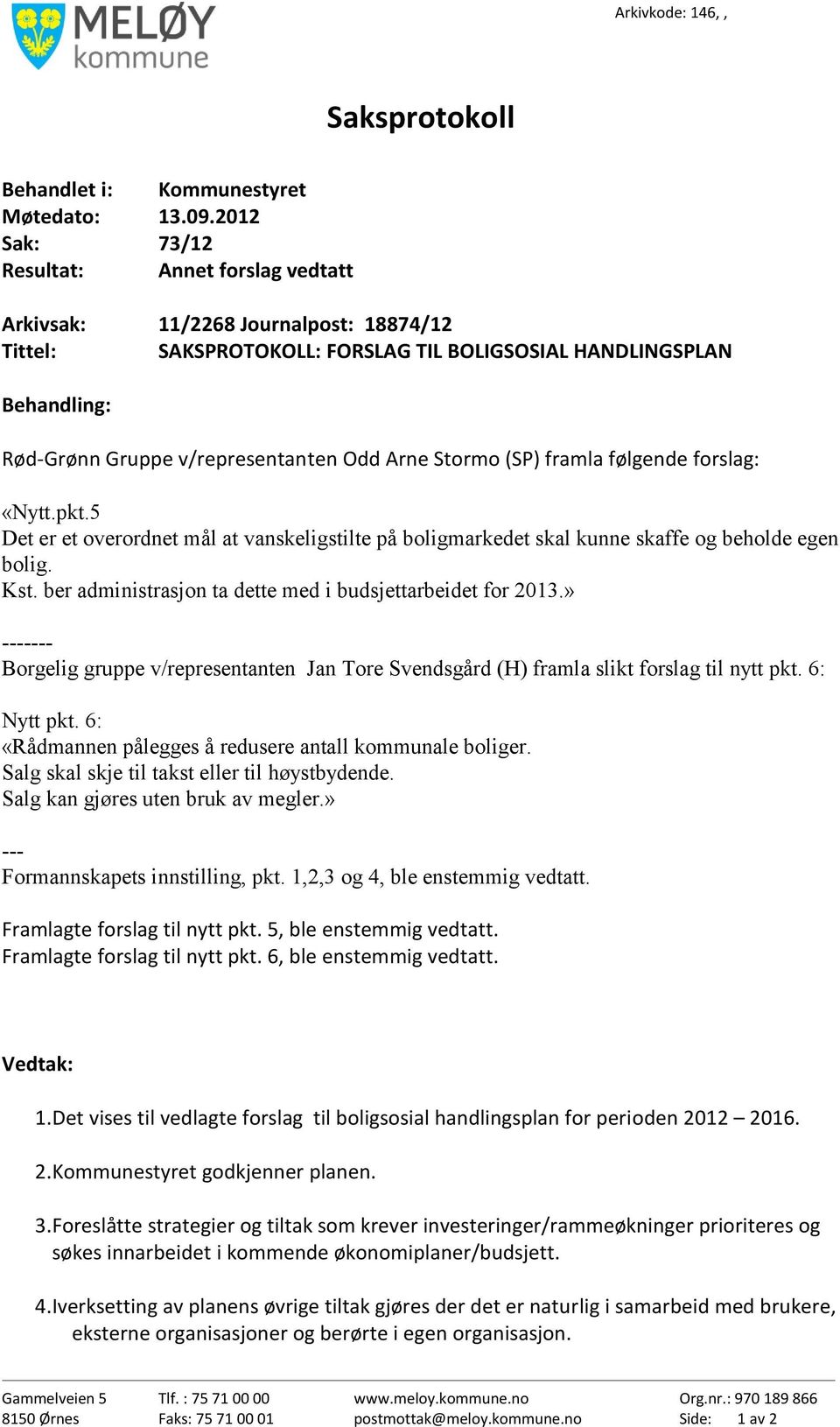 Arne Stormo (SP) framla følgende forslag: «Nytt.pkt.5 Det er et overordnet mål at vanskeligstilte på boligmarkedet skal kunne skaffe og beholde egen bolig. Kst.