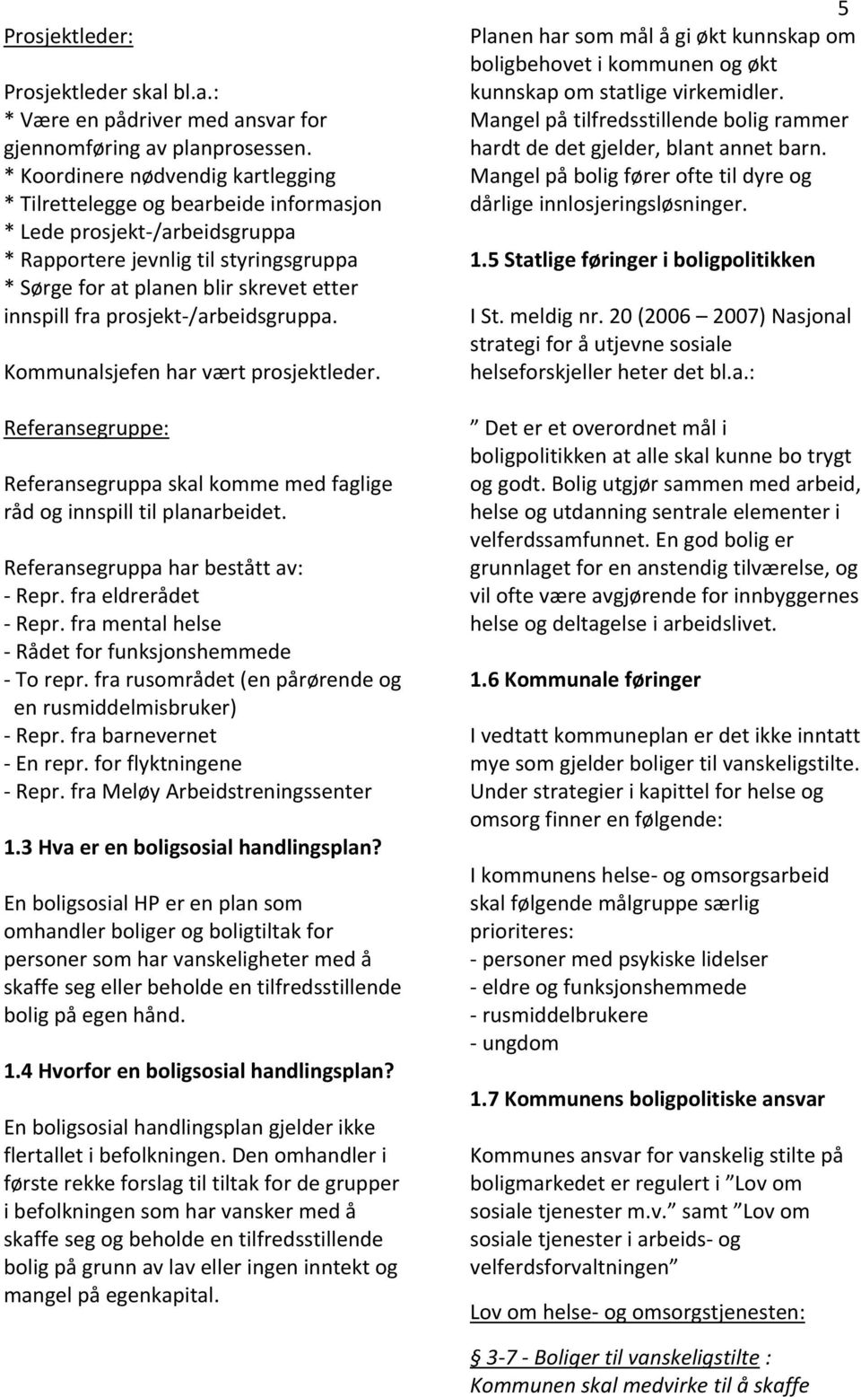 fra prosjekt /arbeidsgruppa. Kommunalsjefen har vært prosjektleder. Referansegruppe: Referansegruppa skal komme med faglige råd og innspill til planarbeidet. Referansegruppa har bestått av: Repr.