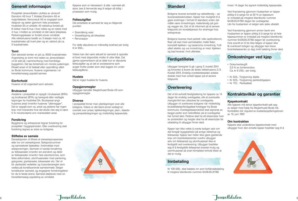 Alle rekkehusene består av 3 etasjer med ca. 40 kvadratmeter på hvert plan og en utebod på ca. 5 kvadratmeter. Tomt Den selveide tomten er på ca. 9500 kvadratmeter.