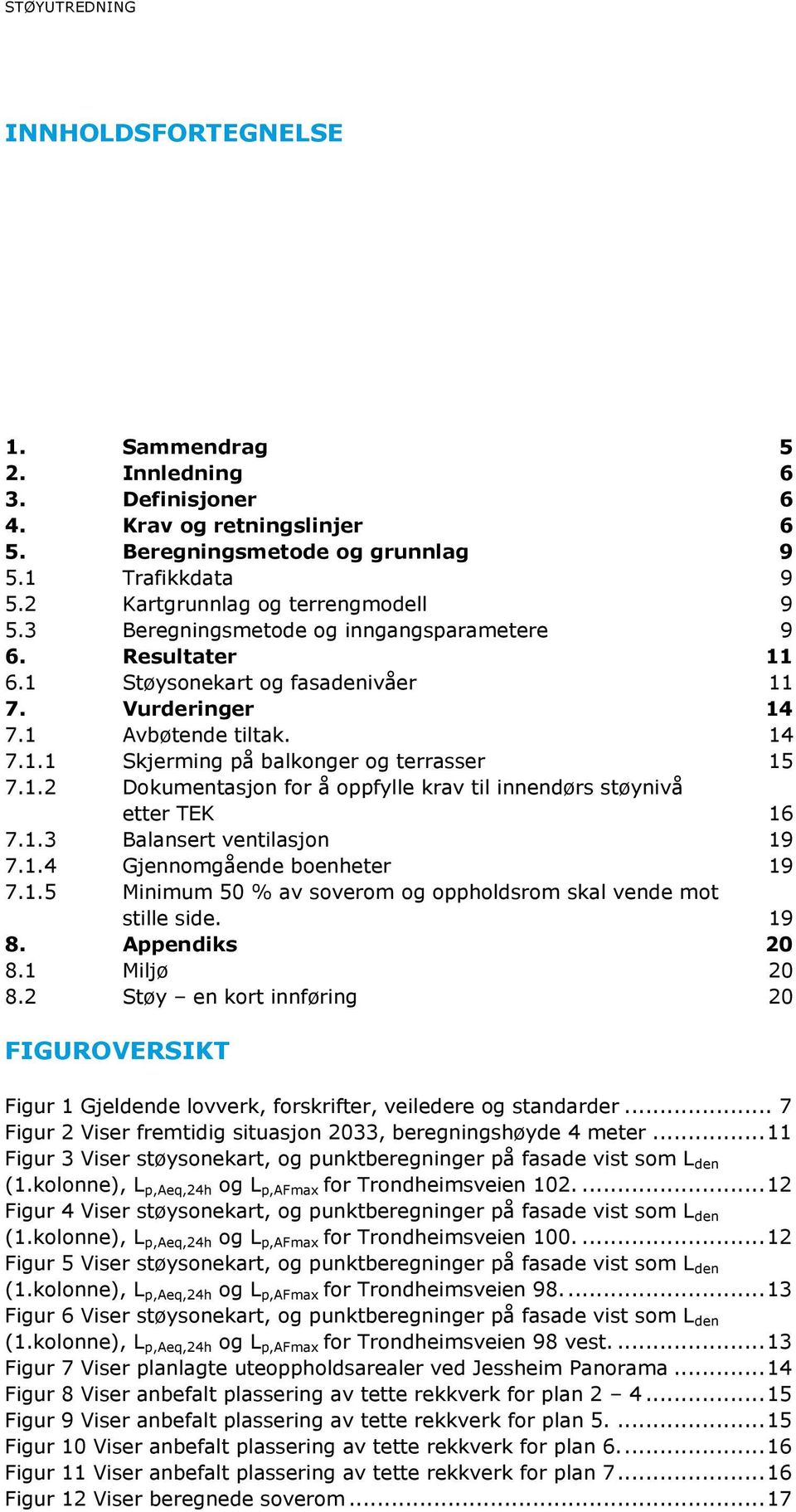 1.2 Dokumentasjon for å oppfylle krav til innendørs støynivå etter TEK 16 7.1.3 Balansert ventilasjon 19 7.1.4 Gjennomgående boenheter 19 7.1.5 Minimum 50 % av soverom og oppholdsrom skal vende mot stille side.