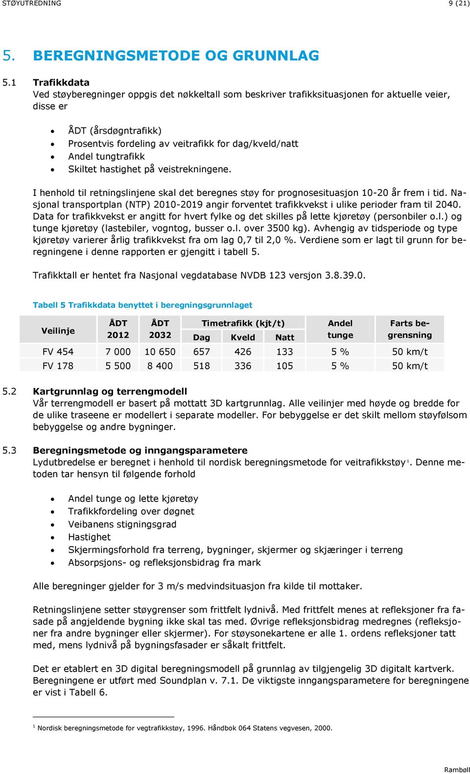 veitrafikk for dag/kveld/natt Andel tungtrafikk Skiltet hastighet på veistrekningene. I henhold til retningslinjene skal det beregnes støy for prognosesituasjon 10-20 år frem i tid.