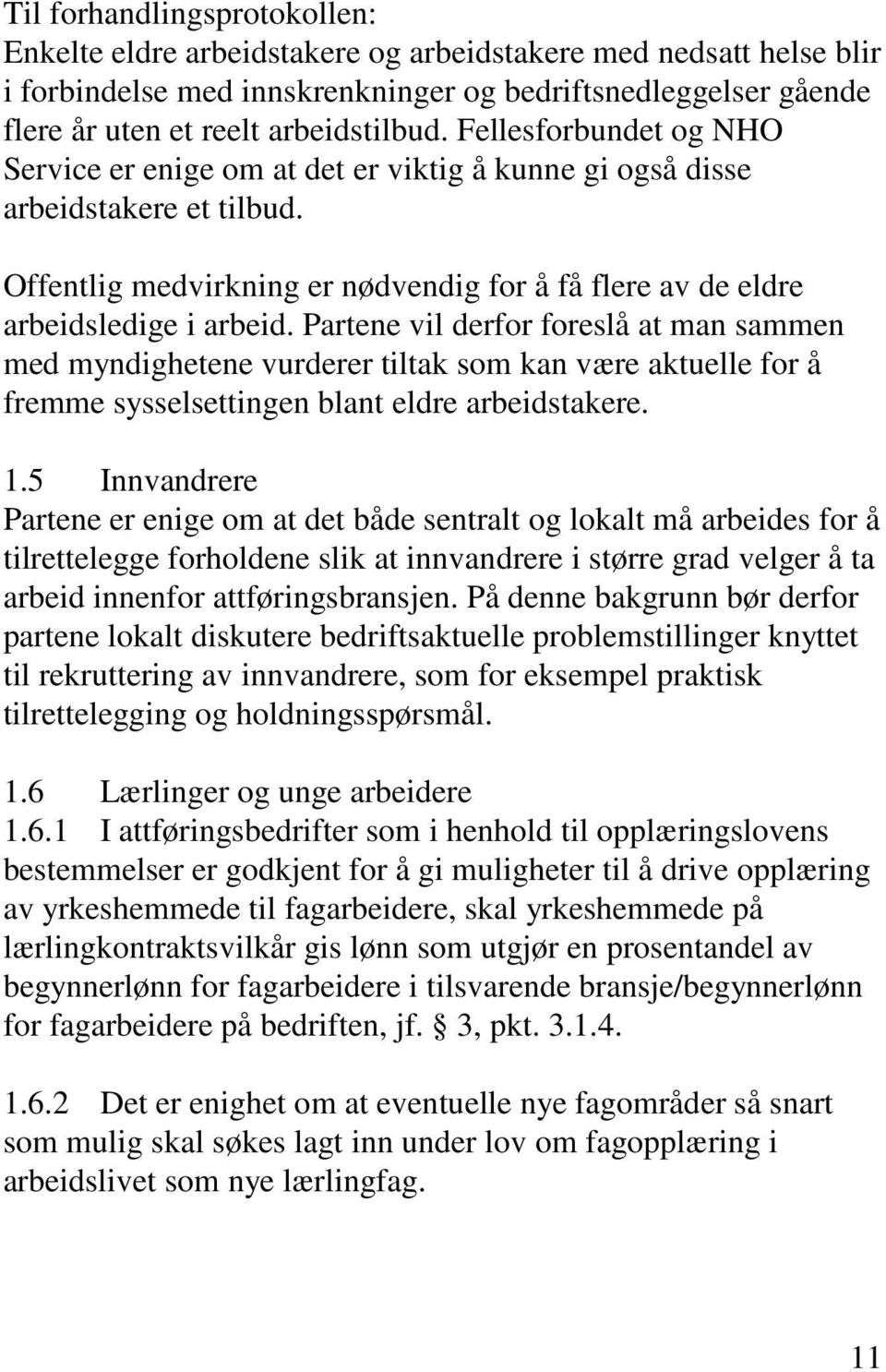 Partene vil derfor foreslå at man sammen med myndighetene vurderer tiltak som kan være aktuelle for å fremme sysselsettingen blant eldre arbeidstakere. 1.