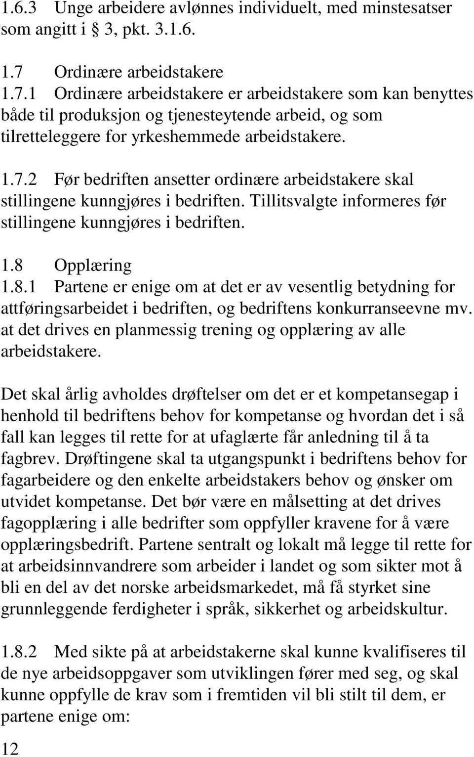 Tillitsvalgte informeres før stillingene kunngjøres i bedriften. 1.8 Opplæring 1.8.1 Partene er enige om at det er av vesentlig betydning for attføringsarbeidet i bedriften, og bedriftens konkurranseevne mv.